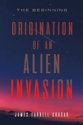 Origination of an Alien Invasion: The Beginning by Cousar, James Farrell