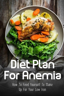 Diet Plan For Anemia: How To Feed Yourself To Make Up For Your Low Iron: Low Iron Diet For Hemochromatosis by Borre, Harlan