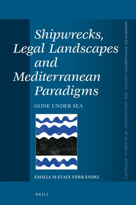 Shipwrecks, Legal Landscapes and Mediterranean Paradigms: Gone Under Sea by Mataix Ferrándiz, Emilia