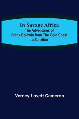 In Savage Africa; The adventures of Frank Baldwin from the Gold Coast to Zanzibar. by Lovett Cameron, Verney