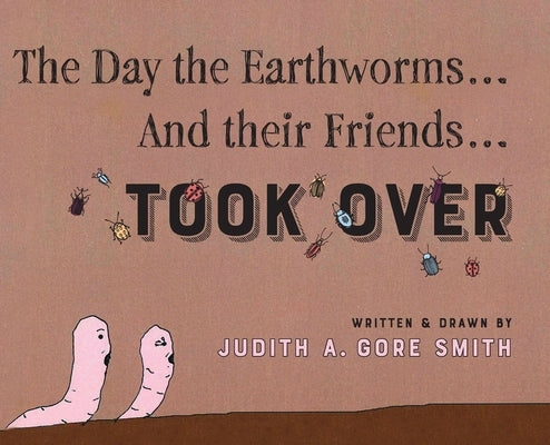 The Day the Earthworms... And their Friends... Took Over by Smith, Judith A. Gore