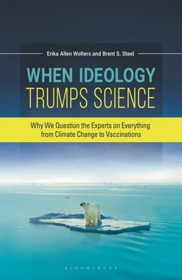 When Ideology Trumps Science: Why We Question the Experts on Everything from Climate Change to Vaccinations by Wolters, Erika Allen