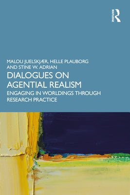 Dialogues on Agential Realism: Engaging in Worldings through Research Practice by Juelskjær, Malou