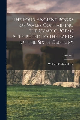 The Four Ancient Books of Wales Containing the Cymric Poems Attributed to the Bards of the Sixth Century; Volume 2 by Skene, William Forbes