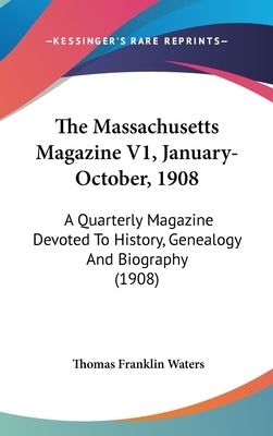 The Massachusetts Magazine V1, January-October, 1908: A Quarterly Magazine Devoted to History, Genealogy and Biography (1908) by Waters, Thomas Franklin