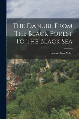 The Danube From The Black Forest To The Black Sea by Millet, Francis Davis