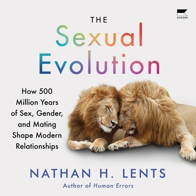 The Sexual Evolution: How 500 Million Years of Sex, Gender, and Mating Shape Modern Relationships by Lents, Nathan H.