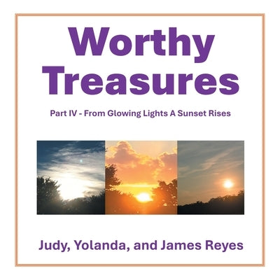 Worthy Treasures: Part IV - From Glowing Lights A Sunset Rises by Reyes, Judy