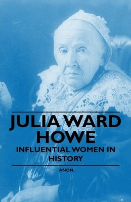 Julia Ward Howe - Influential Women in History by Anon