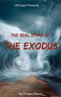 The Real Story of the Exodus: Examining the Historic Truth Behind the Hebrew Exodus by Lifecaps