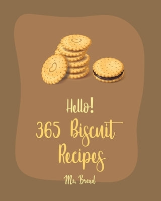 Hello! 365 Biscuit Recipes: Best Biscuit Cookbook Ever For Beginners [Book 1] by Bread