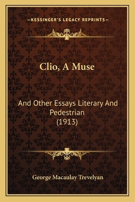 Clio, A Muse: And Other Essays Literary And Pedestrian (1913) by Trevelyan, George Macaulay