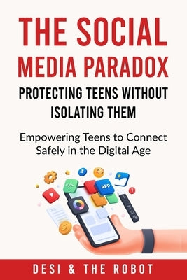 The Social Media Paradox: Protecting Teens Without Isolating Them by And the Robot, Desi