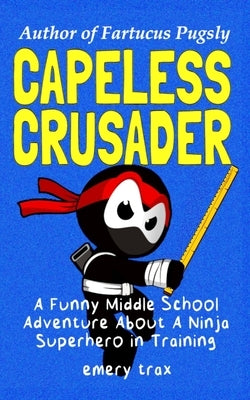 Capeless Crusader: A Funny Middle School Adventure About A Ninja Superhero in Training by Trax, Emery