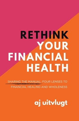 Rethink Your Financial Health: Sharing the Manual: Four Lenses to Financial Healing and Wholeness by Uitvlugt, Aj