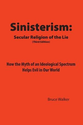 Sinisterism: Secular Religion of the Lie: How the Myth of an Ideological Spectrum Helps Evil in Our World by Walker, Bruce