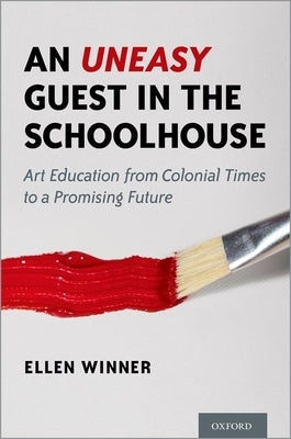 An Uneasy Guest in the Schoolhouse: Art Education from Colonial Times to a Promising Future by Winner, Ellen