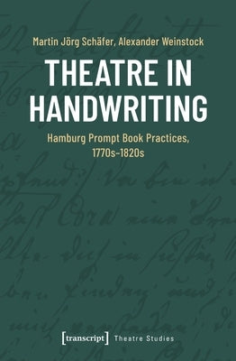 Theatre in Handwriting: Hamburg Prompt Book Practices, 1770s-1820s by Sch?fer, Martin J?rg