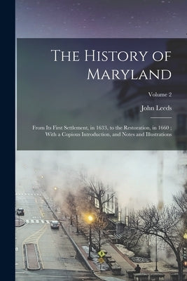 The History of Maryland: From Its First Settlement, in 1633, to the Restoration, in 1660; With a Copious Introduction, and Notes and Illustrati by Bozman, John Leeds 1757-1823