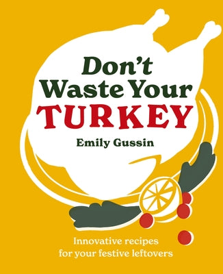 Don't Waste Your Turkey: Innovative Recipes for Your Festive Leftovers by Gussin, Emily