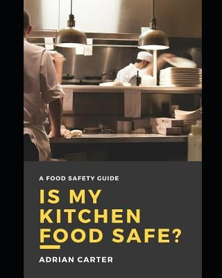 Is My Kitchen Food Safe?: A Food Safety Guide by Carter, Adrian