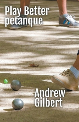 Play Better Petanque by Gilbert, Andrew