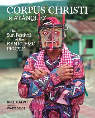 Corpus Christi in Atanquez: The Sun Festival of the Kankuamo People (Updated Edition): A Visual and Cultural Journey into Colombia's Sierra Nevada by Calvo, Kike