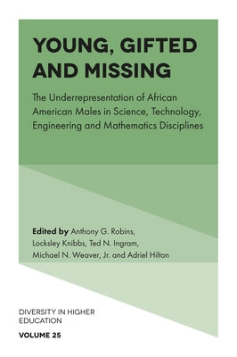 Young, Gifted and Missing: The Underrepresentation of African American Males in Science, Technology, Engineering and Mathematics Disciplines by G. Robins, Anthony