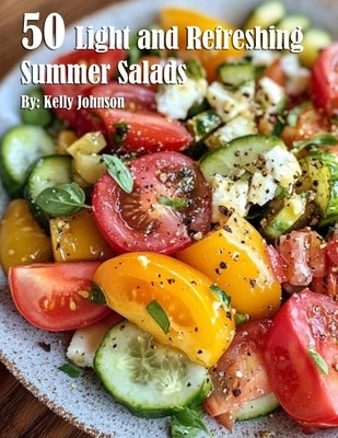 50 Light and Refreshing Summer Salads by Johnson, Kelly