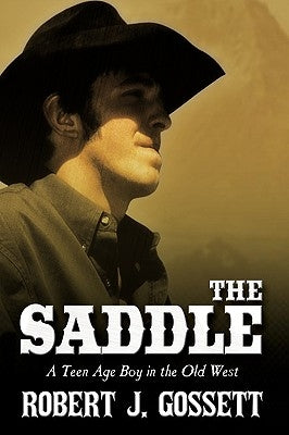 The Saddle: A Teen Age Boy in the Old West by Gossett, Robert J.