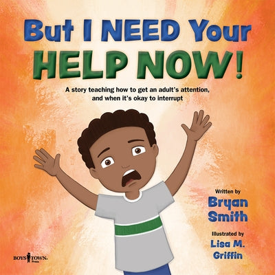 But I Need Your Help Now!: A Story Teaching How to Get an Adult's Attention, and When It's Okay to Interrupt Volume 1 by Smith, Bryan