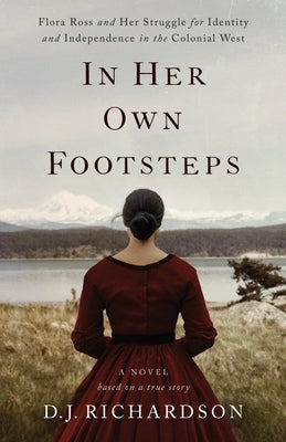 In Her Own Footsteps: Flora Ross and Her Struggle for Identity and Independence in the Colonial West by Richardson, D. J.