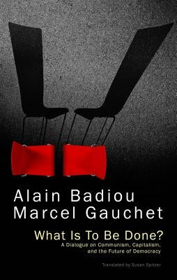 What Is to Be Done?: A Dialogue on Communism, Capitalism, and the Future of Democracy by Badiou, Alain