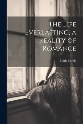 The Life Everlasting, a Reality of Romance by Corelli, Marie