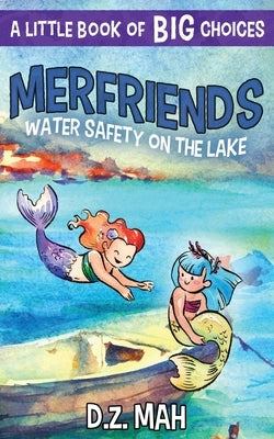 Merfriends Water Safety on the Lake: A Little Book of BIG Choices by Mah, D. Z.