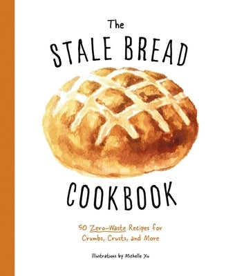 The Stale Bread Cookbook: 50 Zero Waste Recipes for Crumbs, Crusts, and More by Cider Mill Press