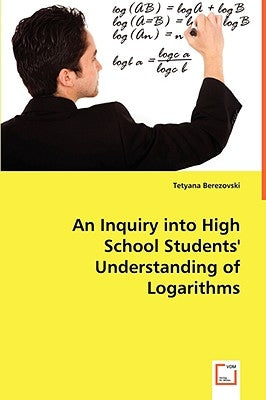 An Inquiry into High School Students' Understanding of Logarithms by Berezovski, Tetyana