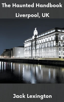 The Haunted Handbook: Liverpool, UK by Lexington, Jack