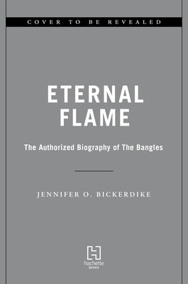 Eternal Flame: The Authorized Biography of the Bangles by Bickerdike, Jennifer Otter