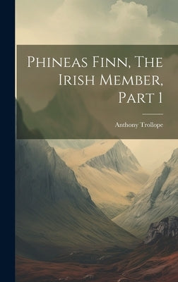 Phineas Finn, The Irish Member, Part 1 by Trollope, Anthony