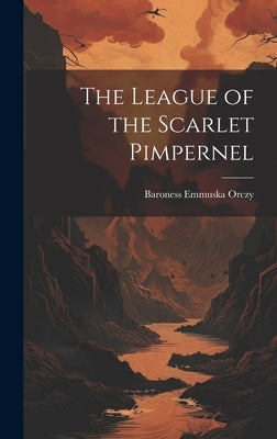 The League of the Scarlet Pimpernel by Orczy, Baroness Emmuska