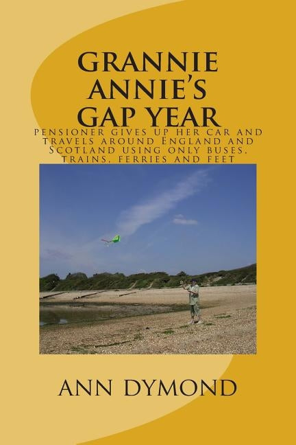 grannie annie's gap year: pensioner gives up her car and travels around England and Scotland using only buses, trains, ferries and feet by Dymond, Ann