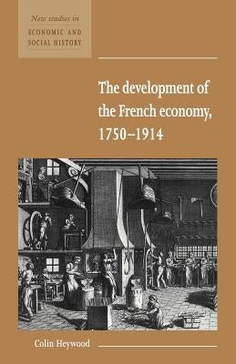 The Development of the French Economy 1750-1914 by Heywood, Colin