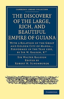 The Discovery of the Large, Rich, and Beautiful Empire of Guiana: With a Relation of the Great and Golden City of Manoa... Performed in the Year 1595, by Raleigh, Walter