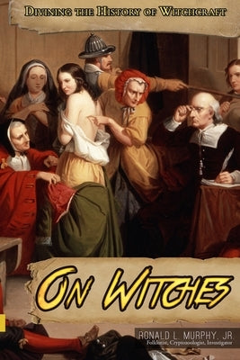 On Witches: Divining the History of Witchcraft by Murphy, Ronald L., Jr.