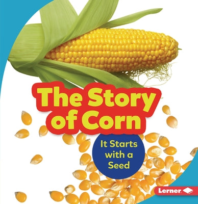 The Story of Corn: It Starts with a Seed by Nelson, Robin