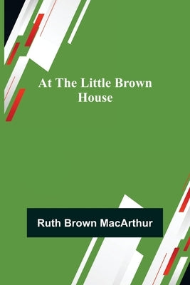 At the Little Brown House by Brown MacArthur, Ruth