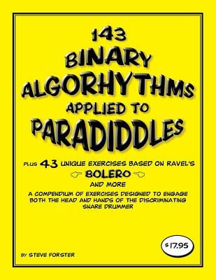 143 Binary Algorhythms applied to paradiddles plus 43 unique exercises based on Ravel's Bolero: A compendium of exercises designed to engage the head by Forster, Steve