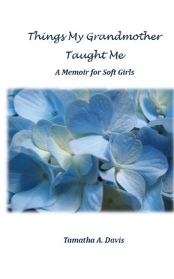 Things My Grandmother Taught Me: A Memoir for Soft Girls by Davis, Tamatha a.