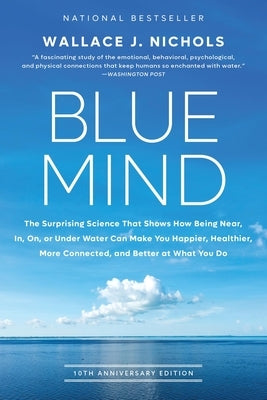 Blue Mind: The Surprising Science That Shows How Being Near, In, On, or Under Water Can Make You Happier, Healthier, More Connect by Nichols, Wallace J.